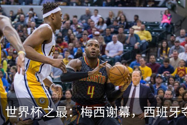 世界杯之最：梅西谢幕，西班牙夺冠实至名归