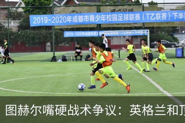 图赫尔嘴硬战术争议：英格兰和顶级球队有差距，不为保守战术后悔