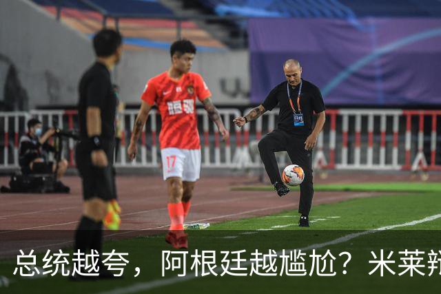 总统越夸，阿根廷越尴尬？米莱辩护，反而揭开足球叙事的最大裂缝