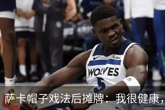 萨卡帽子戏法后摊牌：我很健康，我想在世界杯踢更多比赛