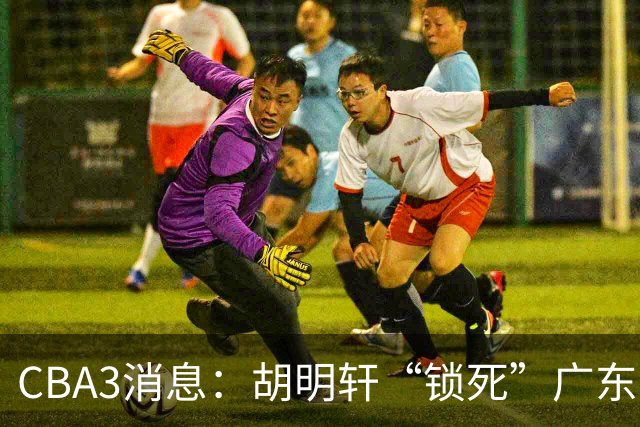 CBA3消息：胡明轩“锁死”广东！徐昕回购条款曝光，铁教头将上任